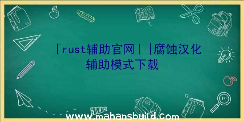 「rust辅助官网」|腐蚀汉化辅助模式下载